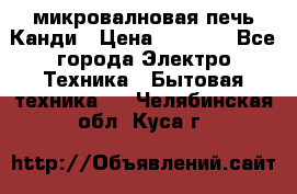 микровалновая печь Канди › Цена ­ 1 500 - Все города Электро-Техника » Бытовая техника   . Челябинская обл.,Куса г.